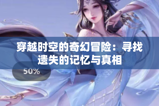穿越时空的奇幻冒险：寻找遗失的记忆与真相