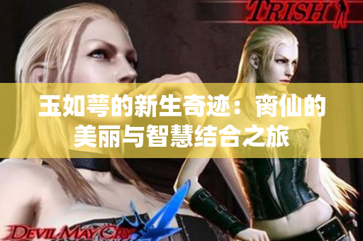 玉如萼的新生奇迹：脔仙的美丽与智慧结合之旅
