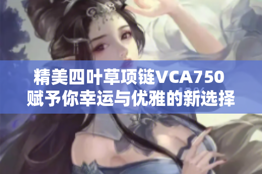 精美四叶草项链VCA750 赋予你幸运与优雅的新选择