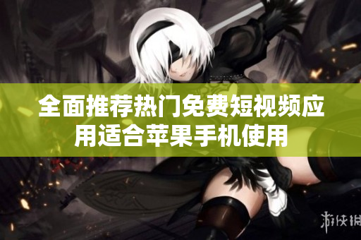 全面推荐热门免费短视频应用适合苹果手机使用