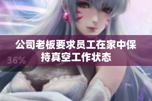 公司老板要求员工在家中保持真空工作状态