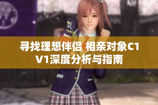 寻找理想伴侣 相亲对象C1V1深度分析与指南