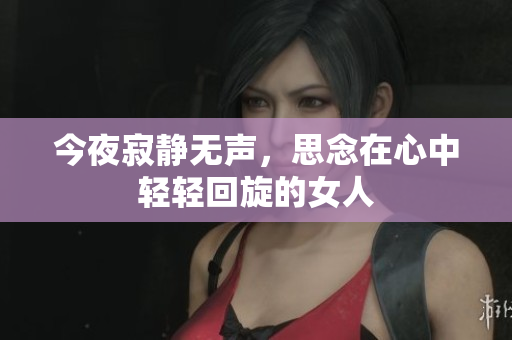 今夜寂静无声，思念在心中轻轻回旋的女人
