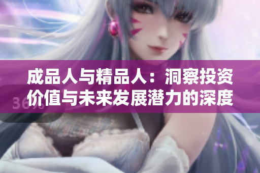 成品人与精品人：洞察投资价值与未来发展潜力的深度分析
