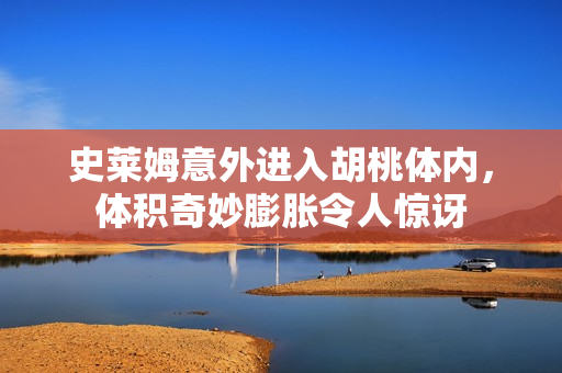 史莱姆意外进入胡桃体内，体积奇妙膨胀令人惊讶