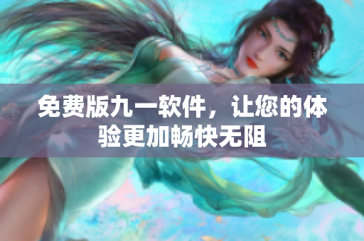 免费版九一软件，让您的体验更加畅快无阻