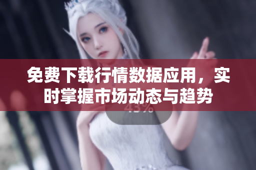 免费下载行情数据应用，实时掌握市场动态与趋势
