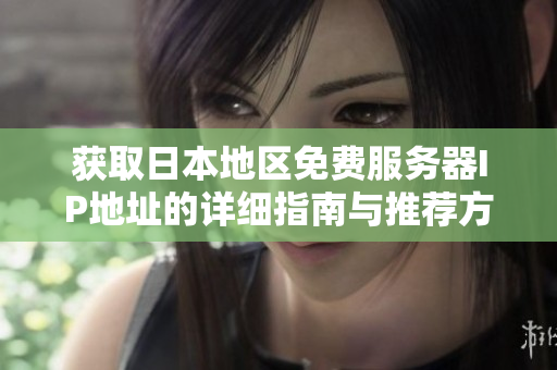 获取日本地区免费服务器IP地址的详细指南与推荐方法