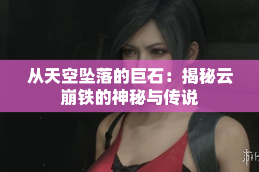 从天空坠落的巨石：揭秘云崩铁的神秘与传说