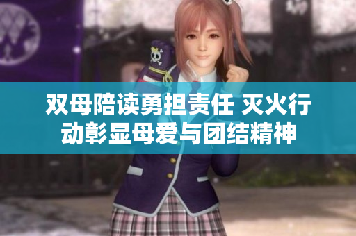 双母陪读勇担责任 灭火行动彰显母爱与团结精神
