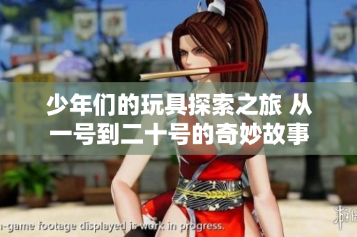少年们的玩具探索之旅 从一号到二十号的奇妙故事