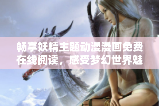 畅享妖精主题动漫漫画免费在线阅读，感受梦幻世界魅力
