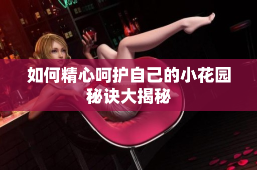如何精心呵护自己的小花园秘诀大揭秘