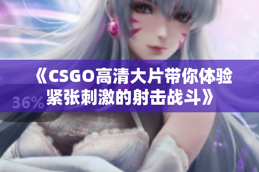 《CSGO高清大片带你体验紧张刺激的射击战斗》