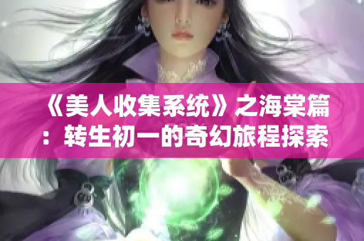 《美人收集系统》之海棠篇：转生初一的奇幻旅程探索