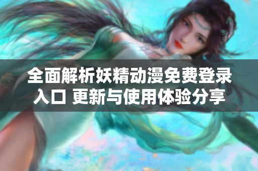 全面解析妖精动漫免费登录入口 更新与使用体验分享
