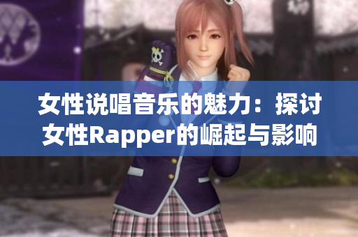 女性说唱音乐的魅力：探讨女性Rapper的崛起与影响