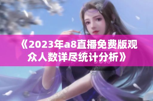 《2023年a8直播免费版观众人数详尽统计分析》