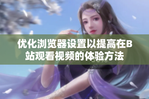 优化浏览器设置以提高在B站观看视频的体验方法