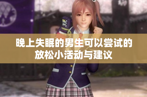 晚上失眠的男生可以尝试的放松小活动与建议