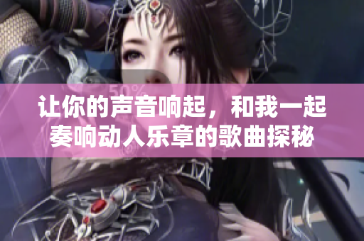 让你的声音响起，和我一起奏响动人乐章的歌曲探秘
