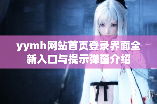 yymh网站首页登录界面全新入口与提示弹窗介绍