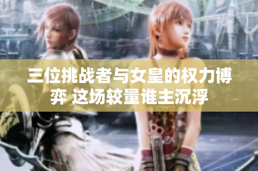 三位挑战者与女皇的权力博弈 这场较量谁主沉浮