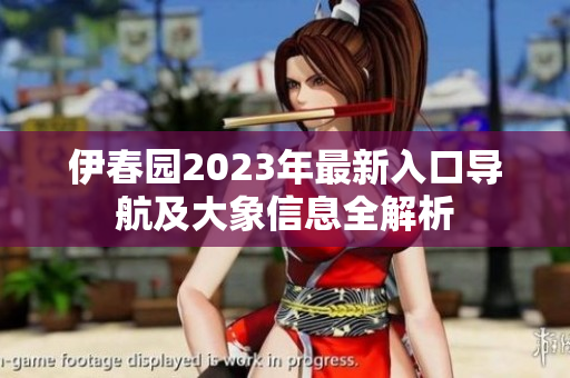 伊春园2023年最新入口导航及大象信息全解析