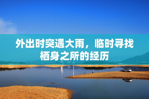 外出时突遇大雨，临时寻找栖身之所的经历