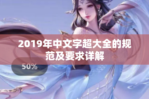 2019年中文字超大全的规范及要求详解
