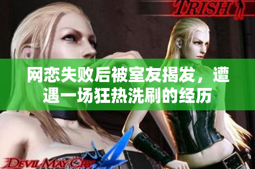 网恋失败后被室友揭发，遭遇一场狂热洗刷的经历