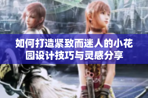 如何打造紧致而迷人的小花园设计技巧与灵感分享