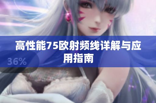 高性能75欧射频线详解与应用指南