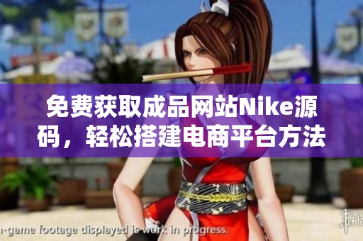 免费获取成品网站Nike源码，轻松搭建电商平台方法分享