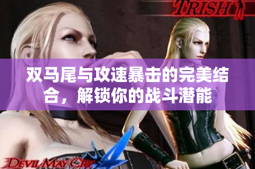 双马尾与攻速暴击的完美结合，解锁你的战斗潜能