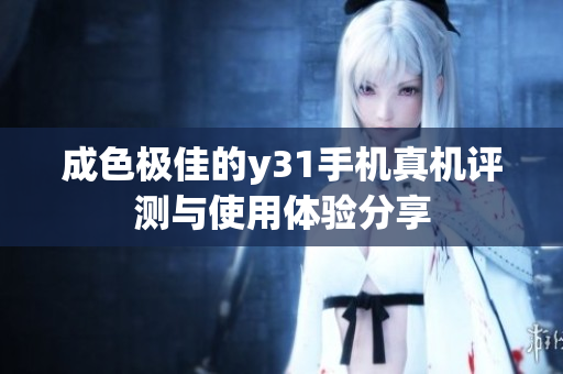 成色极佳的y31手机真机评测与使用体验分享