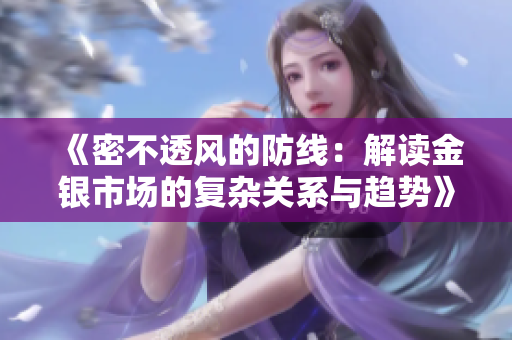 《密不透风的防线：解读金银市场的复杂关系与趋势》