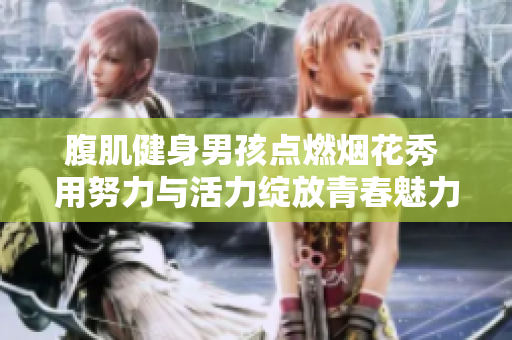 腹肌健身男孩点燃烟花秀 用努力与活力绽放青春魅力