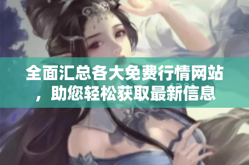 全面汇总各大免费行情网站，助您轻松获取最新信息