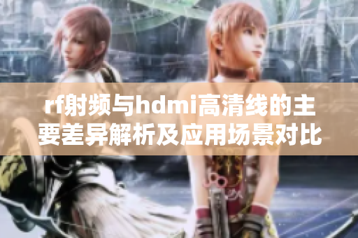 rf射频与hdmi高清线的主要差异解析及应用场景对比
