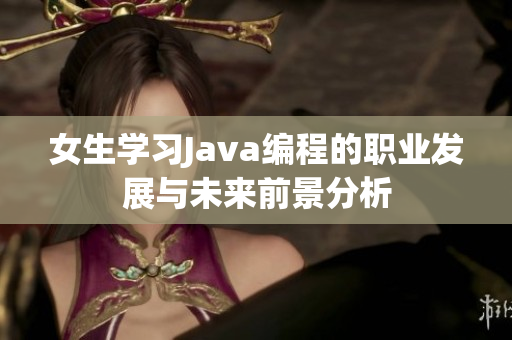 女生学习Java编程的职业发展与未来前景分析