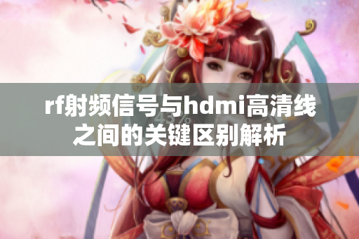 rf射频信号与hdmi高清线之间的关键区别解析