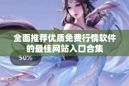 全面推荐优质免费行情软件的最佳网站入口合集