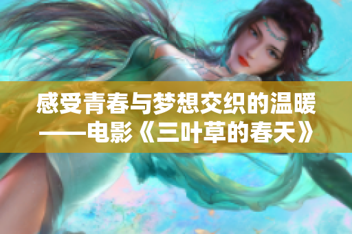 感受青春与梦想交织的温暖——电影《三叶草的春天》观后感