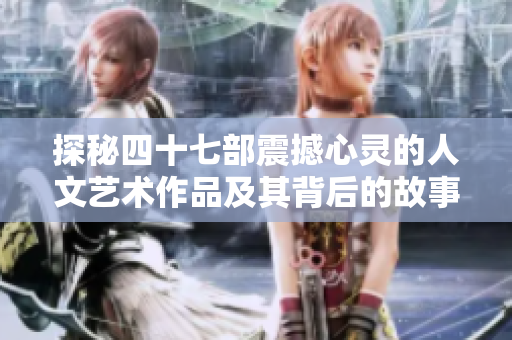 探秘四十七部震撼心灵的人文艺术作品及其背后的故事