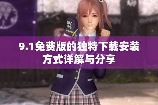 9.1免费版的独特下载安装方式详解与分享