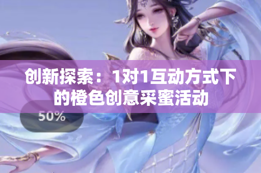 创新探索：1对1互动方式下的橙色创意采蜜活动