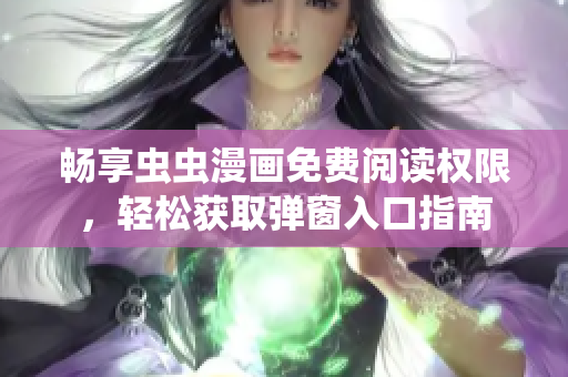 畅享虫虫漫画免费阅读权限，轻松获取弹窗入口指南