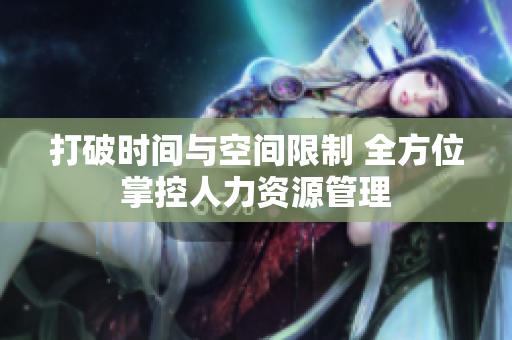 打破时间与空间限制 全方位掌控人力资源管理