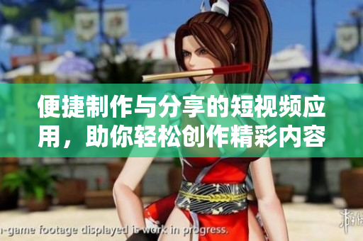 便捷制作与分享的短视频应用，助你轻松创作精彩内容